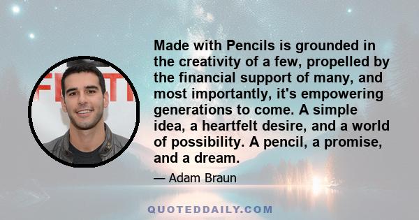 Made with Pencils is grounded in the creativity of a few, propelled by the financial support of many, and most importantly, it's empowering generations to come. A simple idea, a heartfelt desire, and a world of