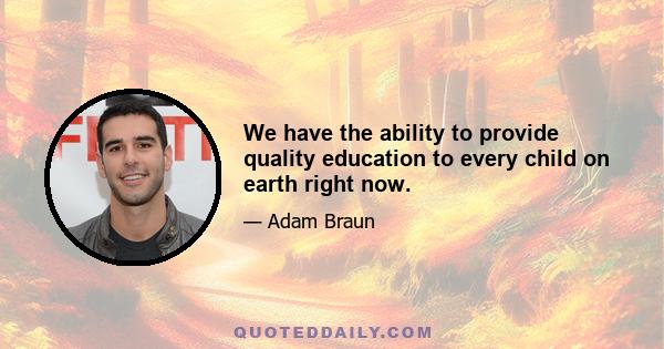 We have the ability to provide quality education to every child on earth right now.