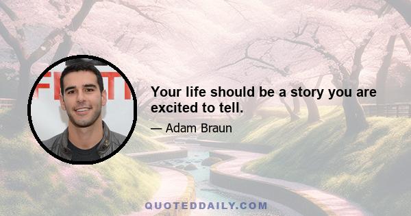 Your life should be a story you are excited to tell.