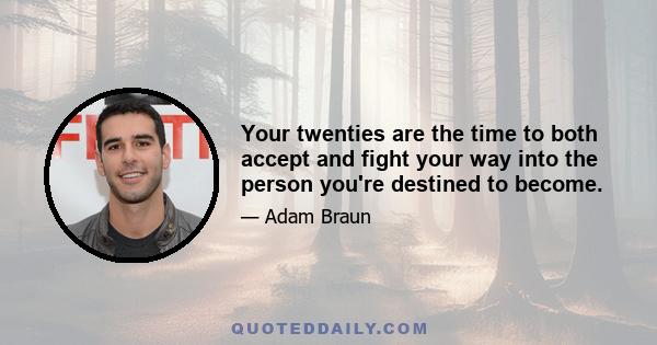 Your twenties are the time to both accept and fight your way into the person you're destined to become.