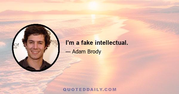 I'm a fake intellectual.