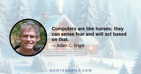 Computers are like horses; they can sense fear and will act based on that.