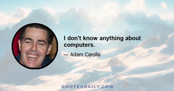 I don't know anything about computers.