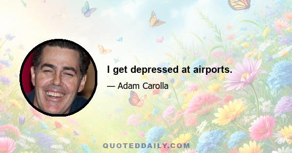 I get depressed at airports.