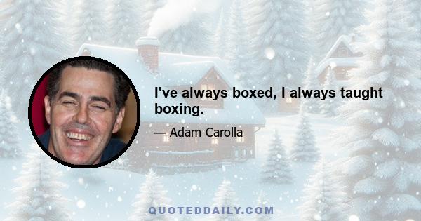 I've always boxed, I always taught boxing.