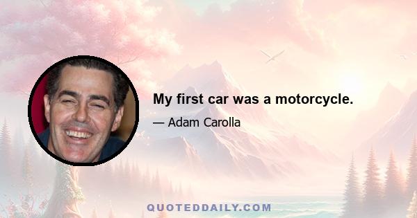 My first car was a motorcycle.