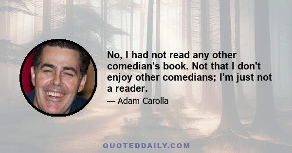 No, I had not read any other comedian's book. Not that I don't enjoy other comedians; I'm just not a reader.