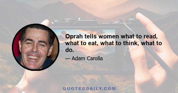 Oprah tells women what to read, what to eat, what to think, what to do.