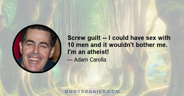 Screw guilt -- I could have sex with 10 men and it wouldn't bother me. I'm an atheist!