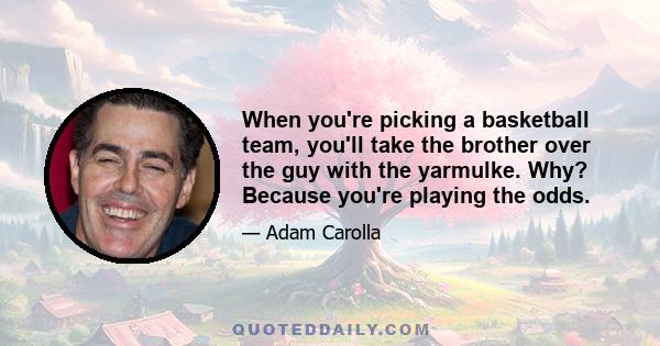 When you're picking a basketball team, you'll take the brother over the guy with the yarmulke. Why? Because you're playing the odds.