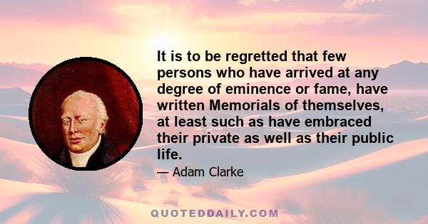 It is to be regretted that few persons who have arrived at any degree of eminence or fame, have written Memorials of themselves, at least such as have embraced their private as well as their public life.