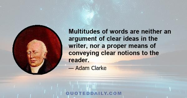 Multitudes of words are neither an argument of clear ideas in the writer, nor a proper means of conveying clear notions to the reader.