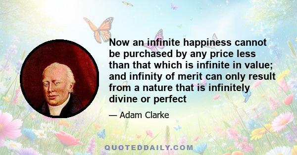 Now an infinite happiness cannot be purchased by any price less than that which is infinite in value; and infinity of merit can only result from a nature that is infinitely divine or perfect