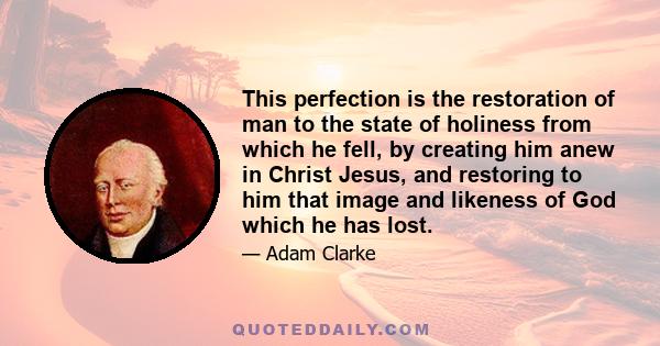 This perfection is the restoration of man to the state of holiness from which he fell, by creating him anew in Christ Jesus, and restoring to him that image and likeness of God which he has lost.