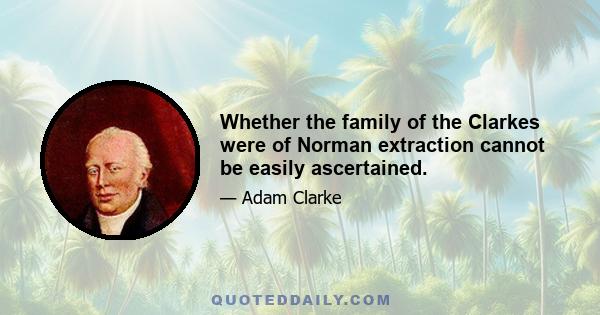 Whether the family of the Clarkes were of Norman extraction cannot be easily ascertained.