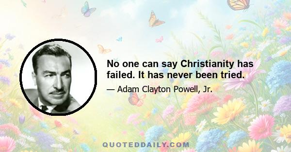 No one can say Christianity has failed. It has never been tried.