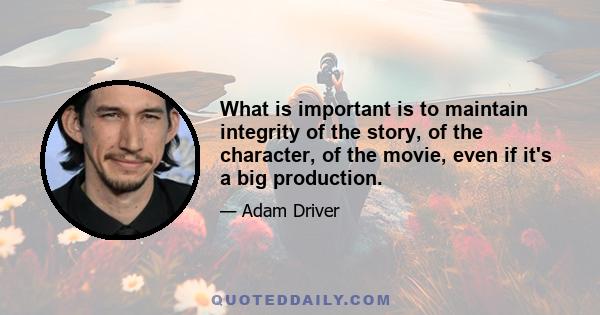 What is important is to maintain integrity of the story, of the character, of the movie, even if it's a big production.