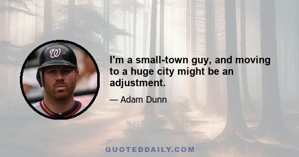 I'm a small-town guy, and moving to a huge city might be an adjustment.