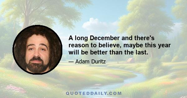 A long December and there's reason to believe, maybe this year will be better than the last.