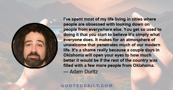 I've spent most of my life living in cities where people are obsessed with looking down on people from everywhere else. You get so used to doing it that you start to believe it's simply what everyone does. It makes for