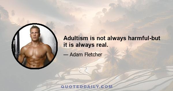 Adultism is not always harmful-but it is always real.