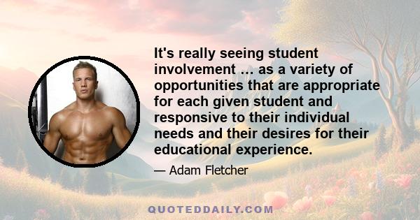 It's really seeing student involvement … as a variety of opportunities that are appropriate for each given student and responsive to their individual needs and their desires for their educational experience.