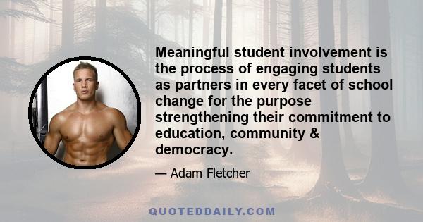 Meaningful student involvement is the process of engaging students as partners in every facet of school change for the purpose strengthening their commitment to education, community & democracy.