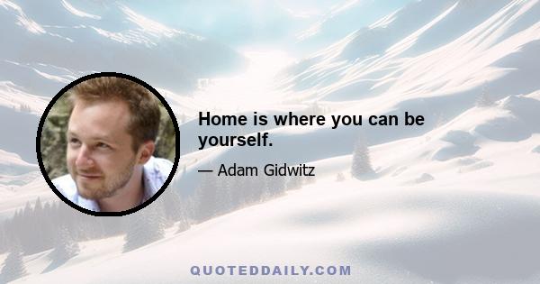 Home is where you can be yourself.