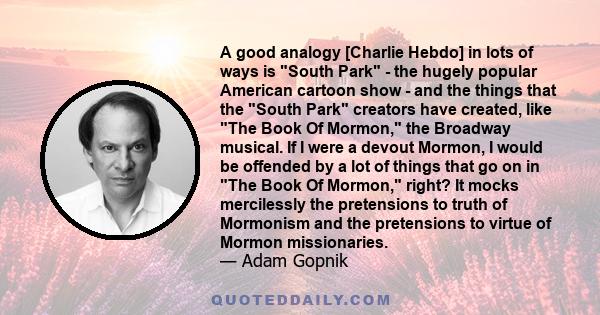 A good analogy [Charlie Hebdo] in lots of ways is South Park - the hugely popular American cartoon show - and the things that the South Park creators have created, like The Book Of Mormon, the Broadway musical. If I