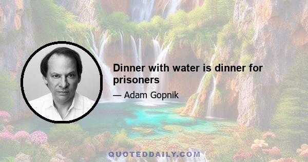 Dinner with water is dinner for prisoners