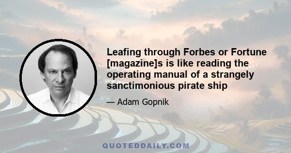 Leafing through Forbes or Fortune [magazine]s is like reading the operating manual of a strangely sanctimonious pirate ship