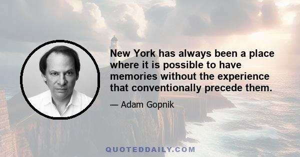 New York has always been a place where it is possible to have memories without the experience that conventionally precede them.