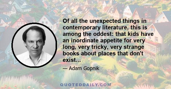 Of all the unexpected things in contemporary literature, this is among the oddest: that kids have an inordinate appetite for very long, very tricky, very strange books about places that don't exist...