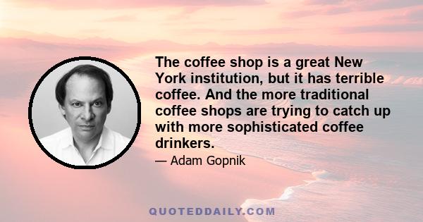 The coffee shop is a great New York institution, but it has terrible coffee. And the more traditional coffee shops are trying to catch up with more sophisticated coffee drinkers.