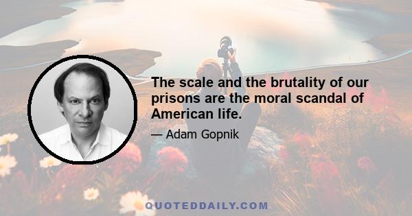 The scale and the brutality of our prisons are the moral scandal of American life.