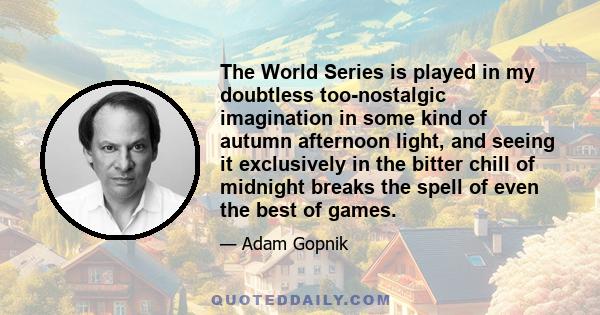 The World Series is played in my doubtless too-nostalgic imagination in some kind of autumn afternoon light, and seeing it exclusively in the bitter chill of midnight breaks the spell of even the best of games.