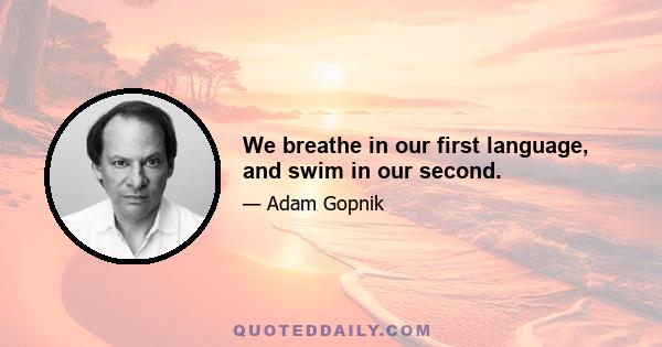 We breathe in our first language, and swim in our second.