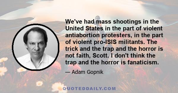 We've had mass shootings in the United States in the part of violent antiabortion protesters, in the part of violent pro-ISIS militants. The trick and the trap and the horror is not faith, Scott. I don't think the trap