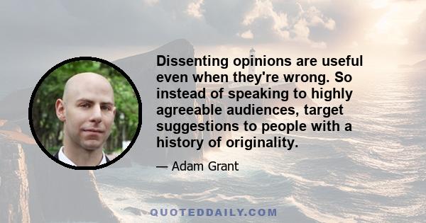 Dissenting opinions are useful even when they're wrong. So instead of speaking to highly agreeable audiences, target suggestions to people with a history of originality.