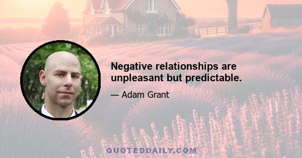 Negative relationships are unpleasant but predictable.