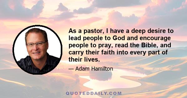 As a pastor, I have a deep desire to lead people to God and encourage people to pray, read the Bible, and carry their faith into every part of their lives.