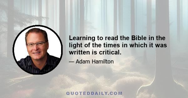 Learning to read the Bible in the light of the times in which it was written is critical.