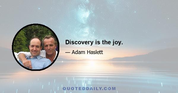 Discovery is the joy.