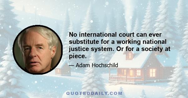 No international court can ever substitute for a working national justice system. Or for a society at piece.