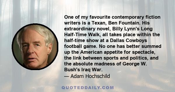 One of my favourite contemporary fiction writers is a Texan, Ben Fountain. His extraordinary novel, Billy Lynn's Long Half-Time Walk, all takes place within the half-time show at a Dallas Cowboys football game. No one