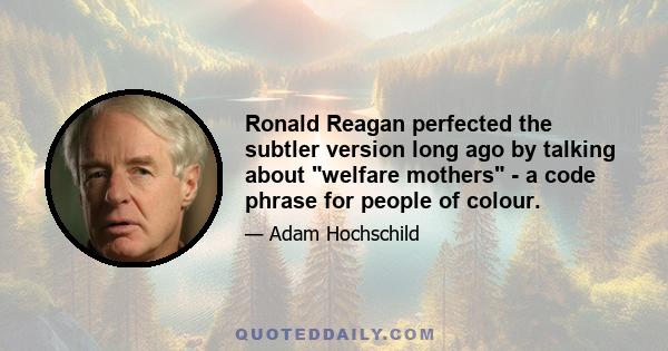 Ronald Reagan perfected the subtler version long ago by talking about welfare mothers - a code phrase for people of colour.