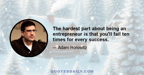 The hardest part about being an entrepreneur is that you'll fail ten times for every success.