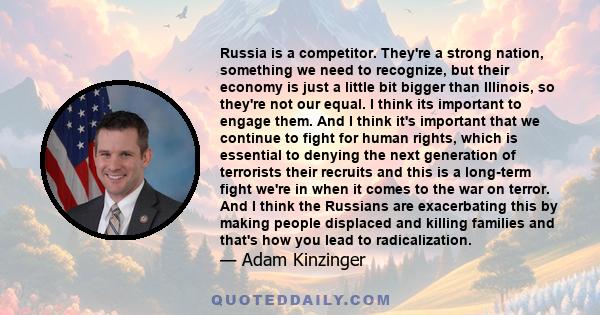 Russia is a competitor. They're a strong nation, something we need to recognize, but their economy is just a little bit bigger than Illinois, so they're not our equal. I think its important to engage them. And I think