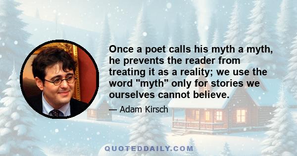 Once a poet calls his myth a myth, he prevents the reader from treating it as a reality; we use the word myth only for stories we ourselves cannot believe.