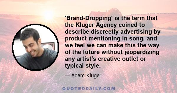 'Brand-Dropping' is the term that the Kluger Agency coined to describe discreetly advertising by product mentioning in song, and we feel we can make this the way of the future without jeopardizing any artist's creative